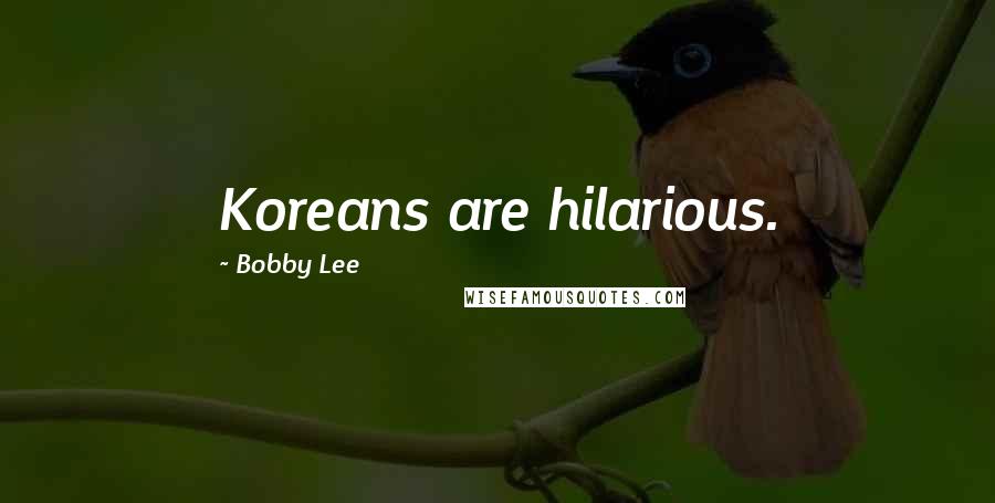 Bobby Lee Quotes: Koreans are hilarious.