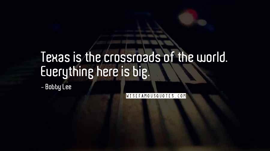 Bobby Lee Quotes: Texas is the crossroads of the world. Everything here is big.