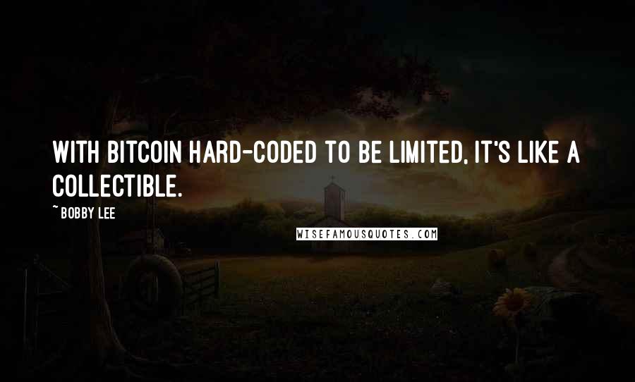 Bobby Lee Quotes: With Bitcoin hard-coded to be limited, it's like a collectible.