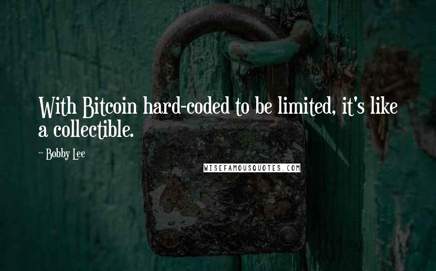 Bobby Lee Quotes: With Bitcoin hard-coded to be limited, it's like a collectible.