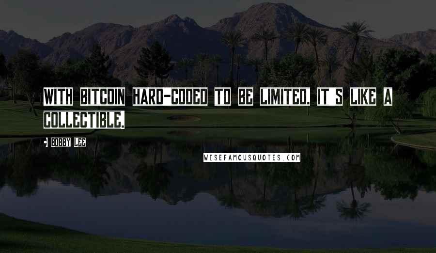 Bobby Lee Quotes: With Bitcoin hard-coded to be limited, it's like a collectible.