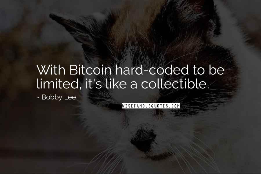 Bobby Lee Quotes: With Bitcoin hard-coded to be limited, it's like a collectible.