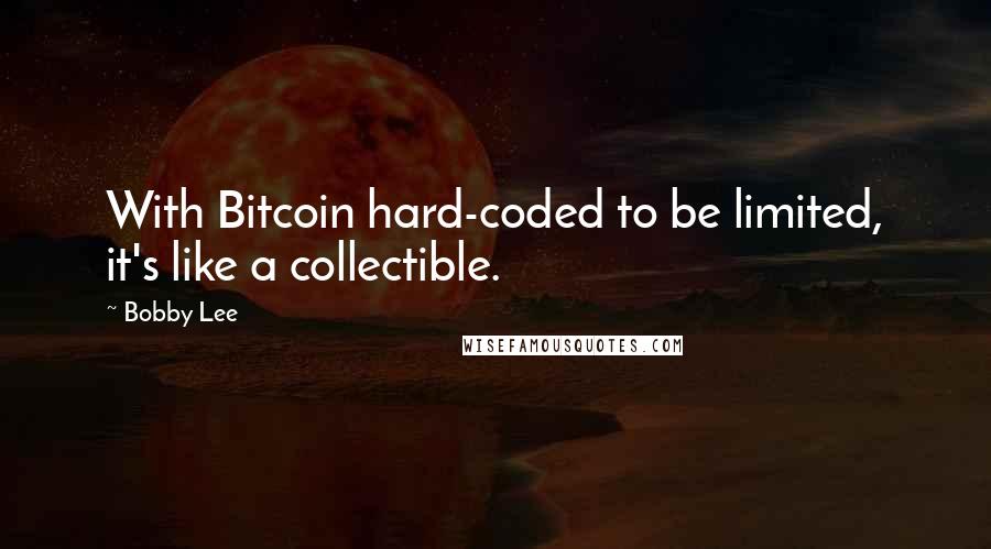 Bobby Lee Quotes: With Bitcoin hard-coded to be limited, it's like a collectible.