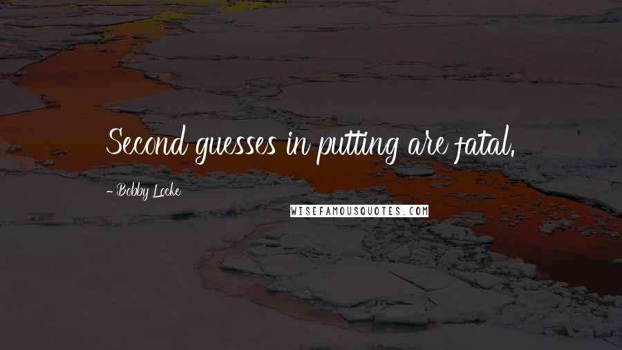 Bobby Locke Quotes: Second guesses in putting are fatal.