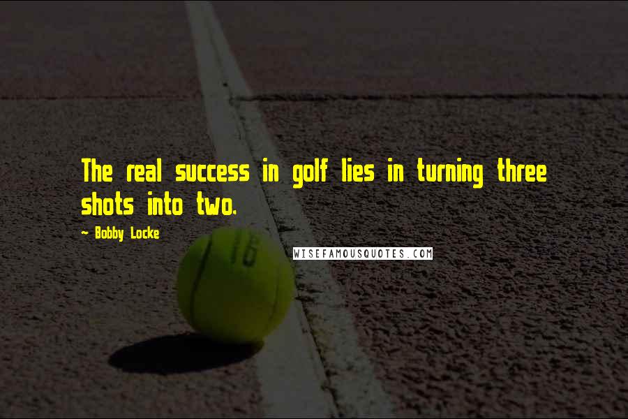 Bobby Locke Quotes: The real success in golf lies in turning three shots into two.