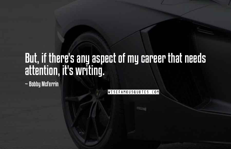 Bobby McFerrin Quotes: But, if there's any aspect of my career that needs attention, it's writing.