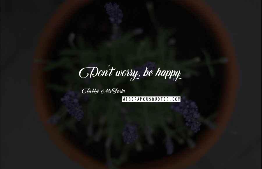 Bobby McFerrin Quotes: Don't worry, be happy!