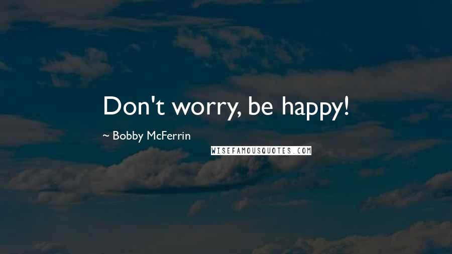 Bobby McFerrin Quotes: Don't worry, be happy!