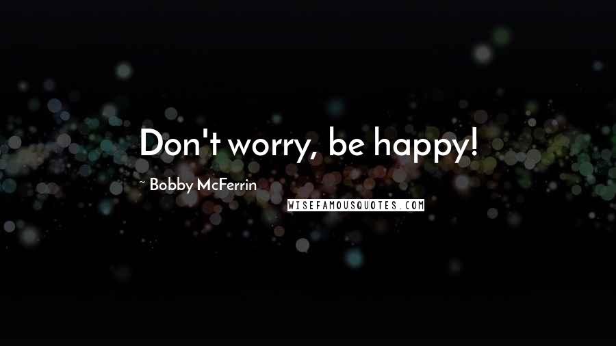 Bobby McFerrin Quotes: Don't worry, be happy!