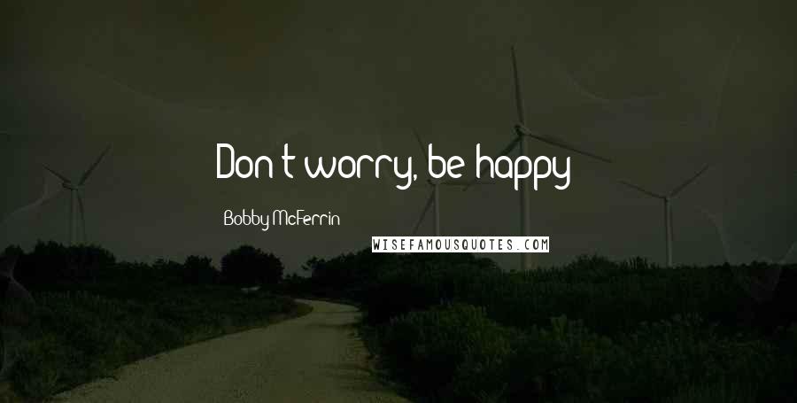Bobby McFerrin Quotes: Don't worry, be happy!