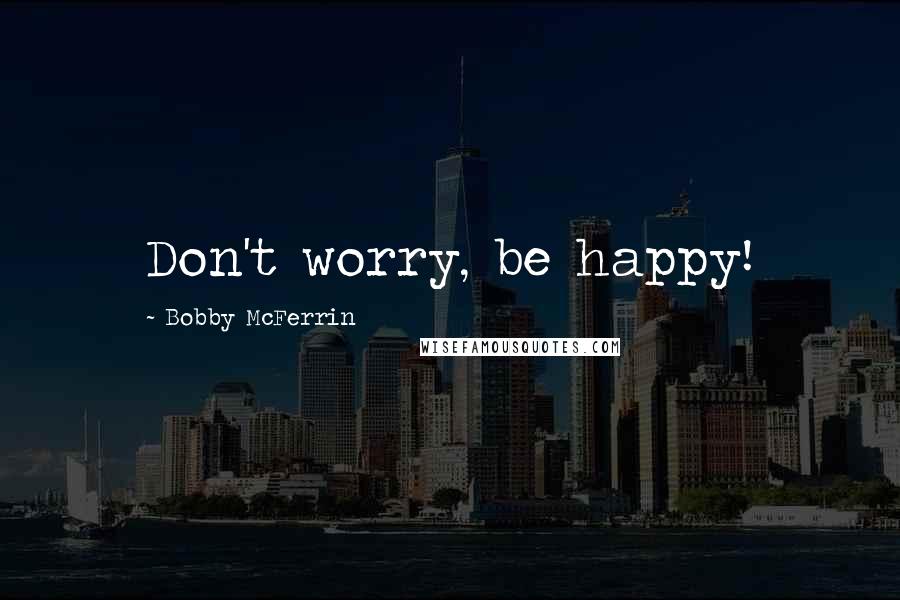 Bobby McFerrin Quotes: Don't worry, be happy!