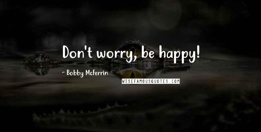 Bobby McFerrin Quotes: Don't worry, be happy!