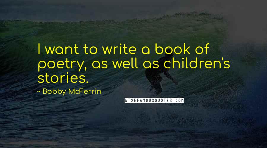 Bobby McFerrin Quotes: I want to write a book of poetry, as well as children's stories.