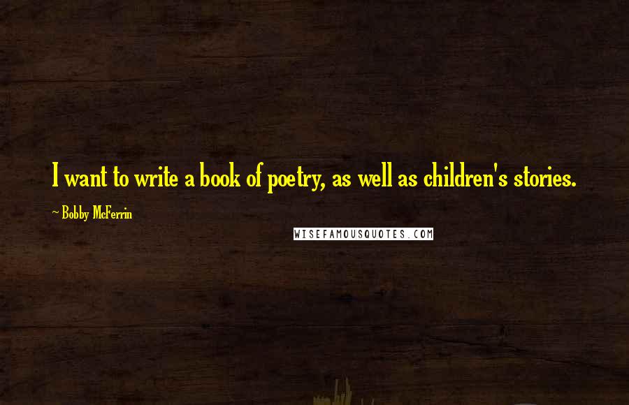 Bobby McFerrin Quotes: I want to write a book of poetry, as well as children's stories.