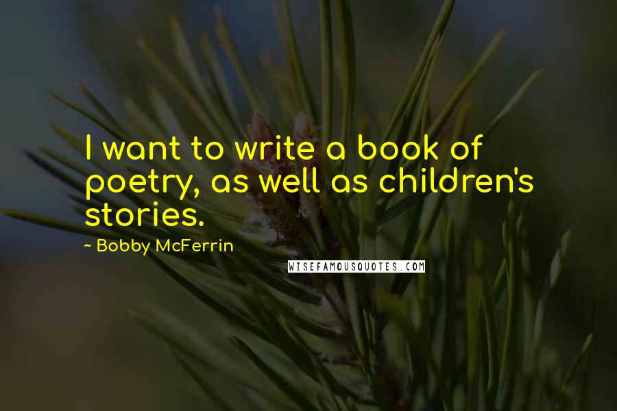 Bobby McFerrin Quotes: I want to write a book of poetry, as well as children's stories.