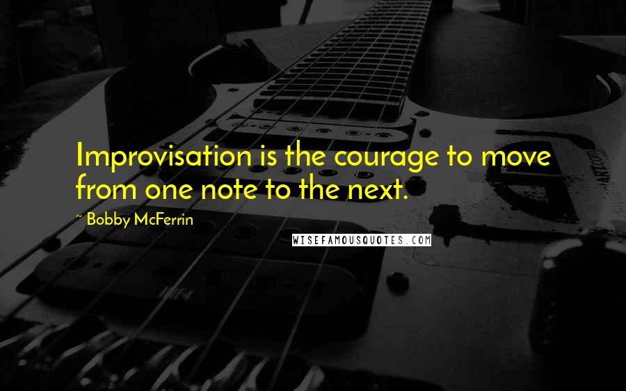 Bobby McFerrin Quotes: Improvisation is the courage to move from one note to the next.