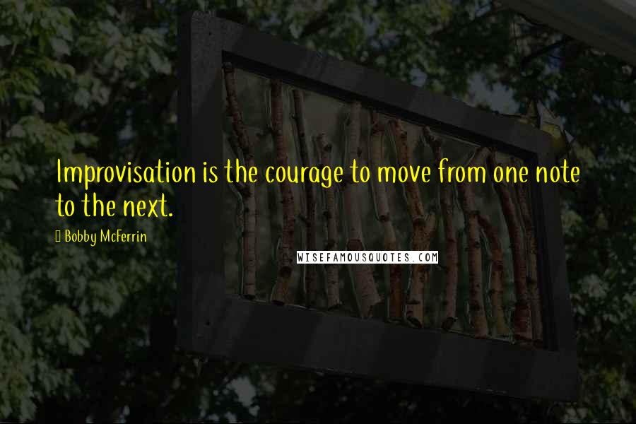 Bobby McFerrin Quotes: Improvisation is the courage to move from one note to the next.