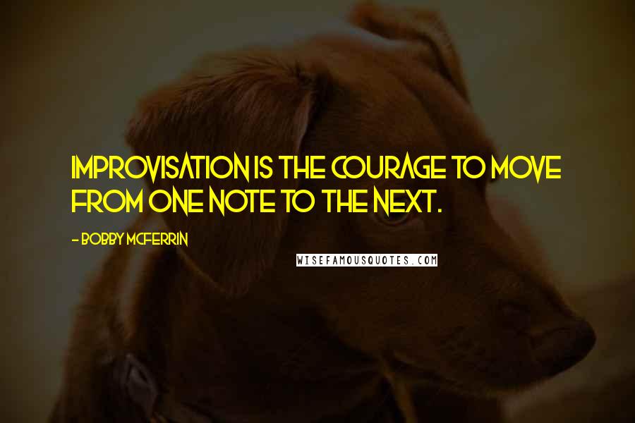 Bobby McFerrin Quotes: Improvisation is the courage to move from one note to the next.