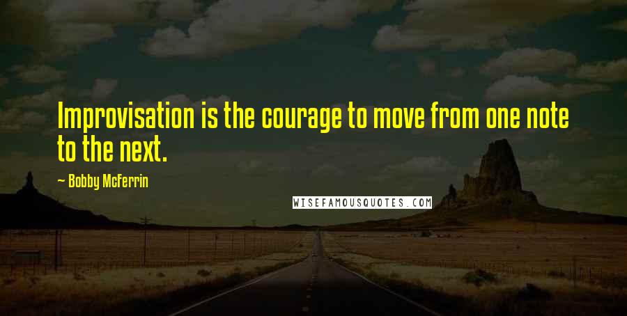 Bobby McFerrin Quotes: Improvisation is the courage to move from one note to the next.