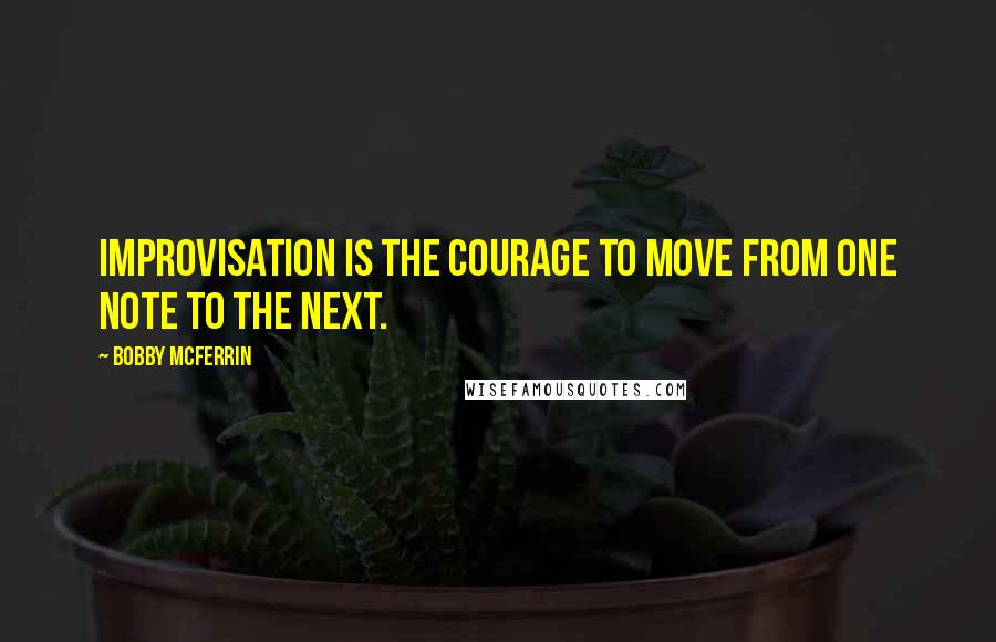 Bobby McFerrin Quotes: Improvisation is the courage to move from one note to the next.