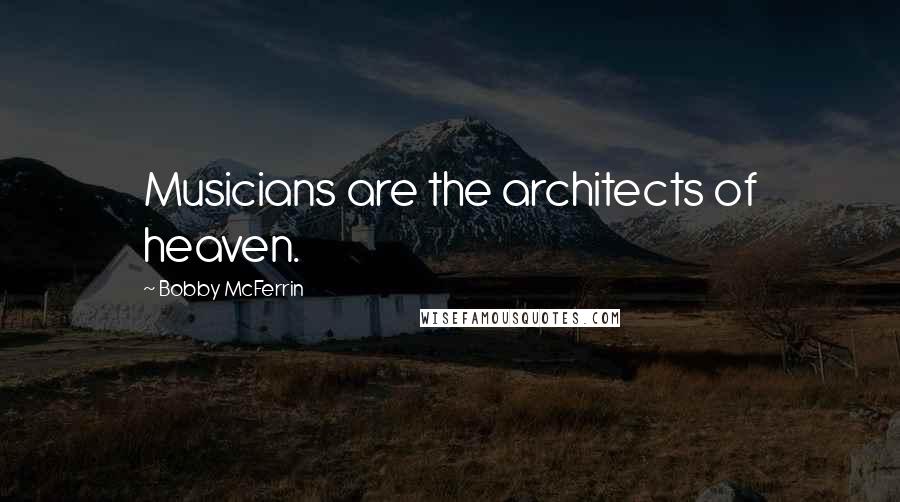 Bobby McFerrin Quotes: Musicians are the architects of heaven.