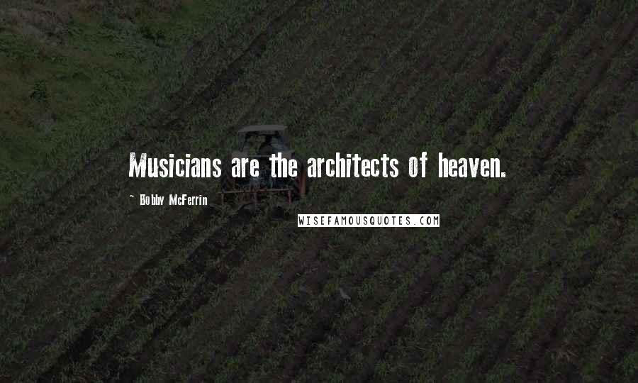 Bobby McFerrin Quotes: Musicians are the architects of heaven.