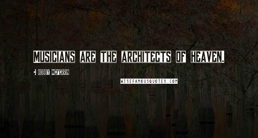 Bobby McFerrin Quotes: Musicians are the architects of heaven.