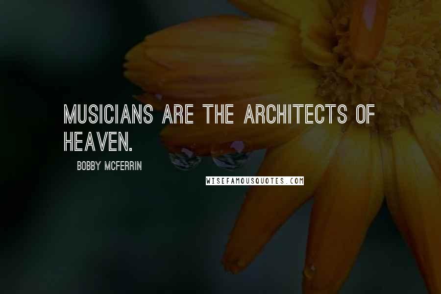 Bobby McFerrin Quotes: Musicians are the architects of heaven.