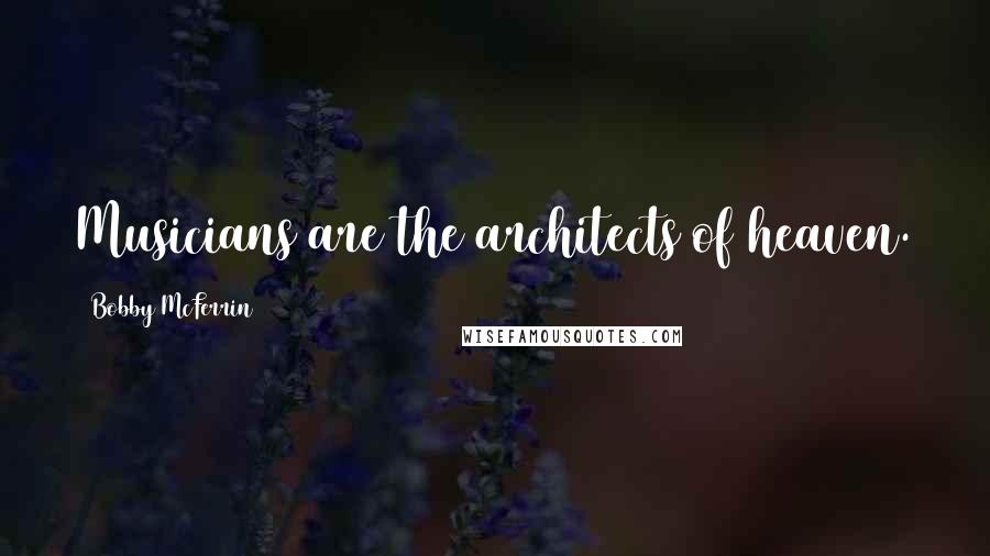 Bobby McFerrin Quotes: Musicians are the architects of heaven.