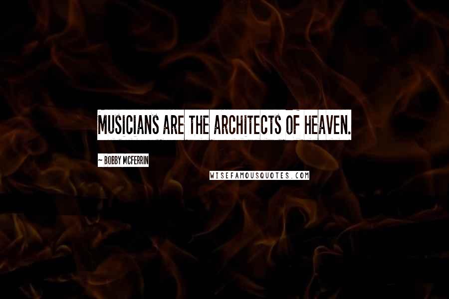 Bobby McFerrin Quotes: Musicians are the architects of heaven.