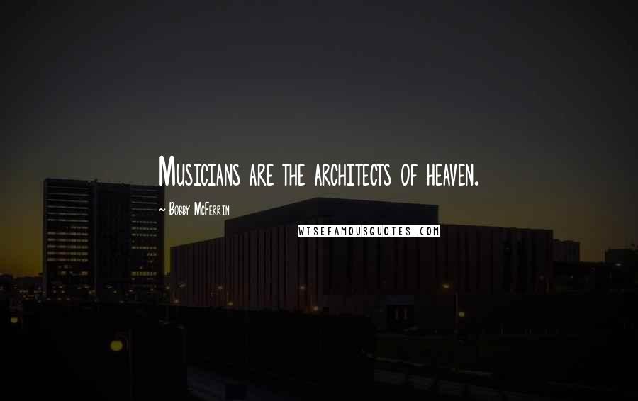 Bobby McFerrin Quotes: Musicians are the architects of heaven.