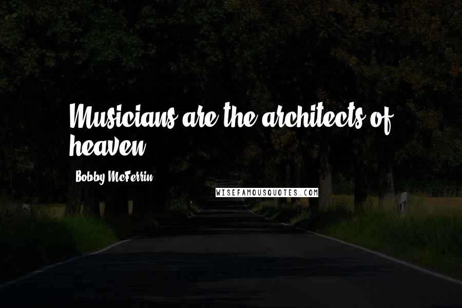 Bobby McFerrin Quotes: Musicians are the architects of heaven.
