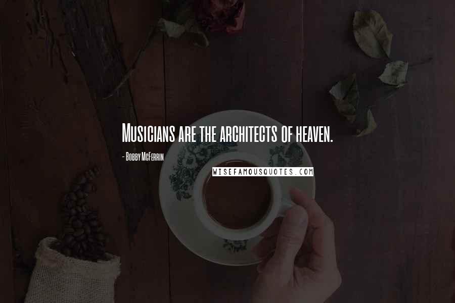 Bobby McFerrin Quotes: Musicians are the architects of heaven.