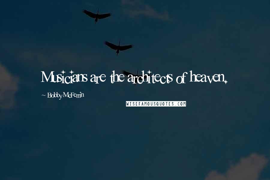 Bobby McFerrin Quotes: Musicians are the architects of heaven.