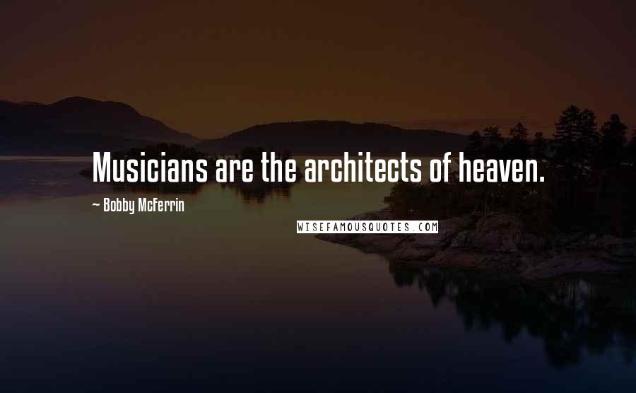 Bobby McFerrin Quotes: Musicians are the architects of heaven.