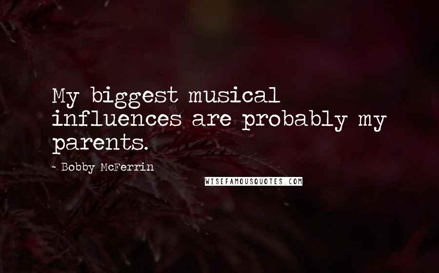 Bobby McFerrin Quotes: My biggest musical influences are probably my parents.