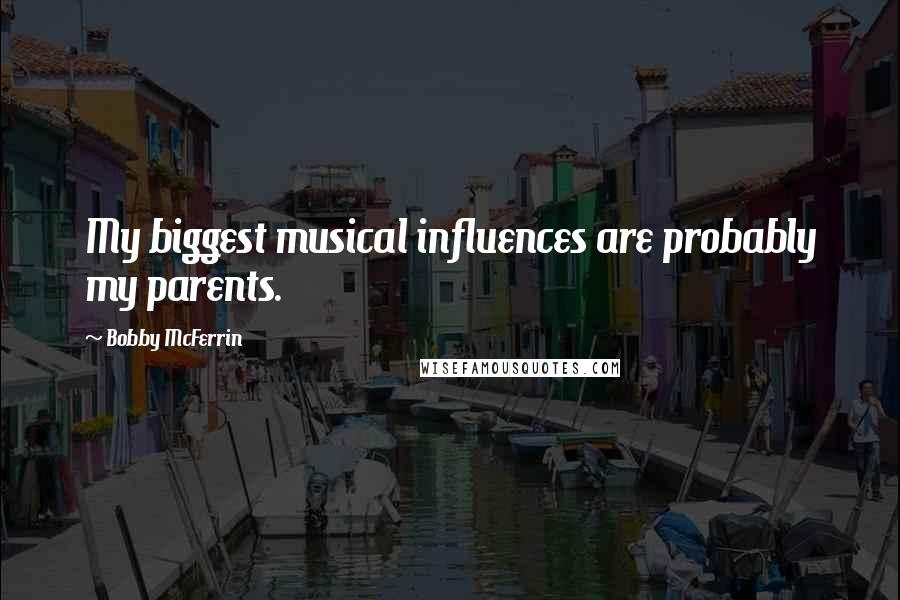 Bobby McFerrin Quotes: My biggest musical influences are probably my parents.