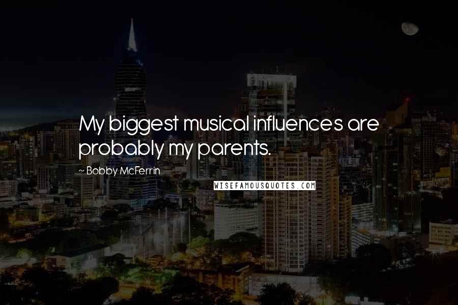 Bobby McFerrin Quotes: My biggest musical influences are probably my parents.