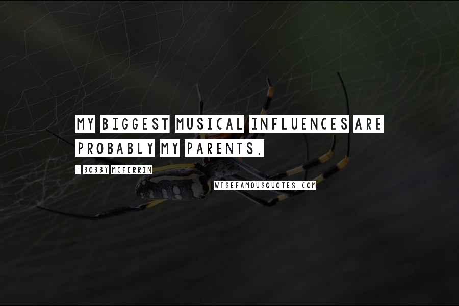 Bobby McFerrin Quotes: My biggest musical influences are probably my parents.