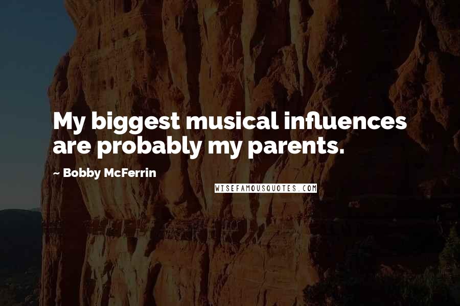 Bobby McFerrin Quotes: My biggest musical influences are probably my parents.