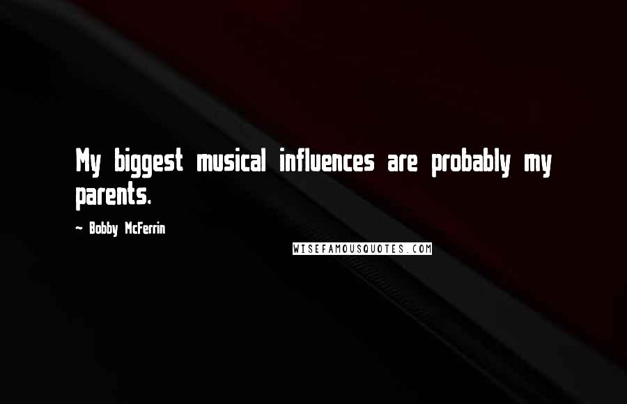Bobby McFerrin Quotes: My biggest musical influences are probably my parents.