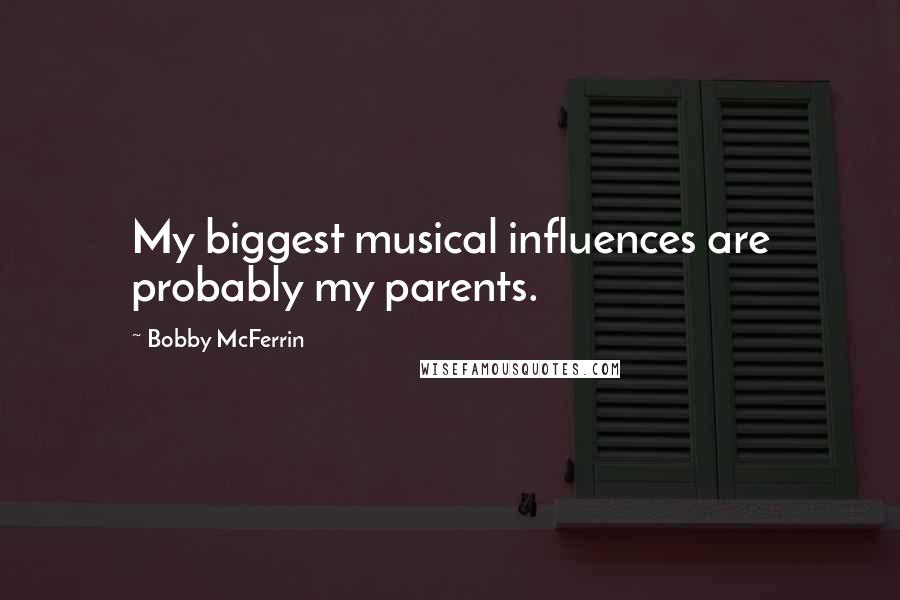 Bobby McFerrin Quotes: My biggest musical influences are probably my parents.