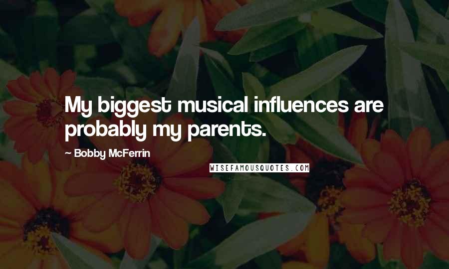 Bobby McFerrin Quotes: My biggest musical influences are probably my parents.