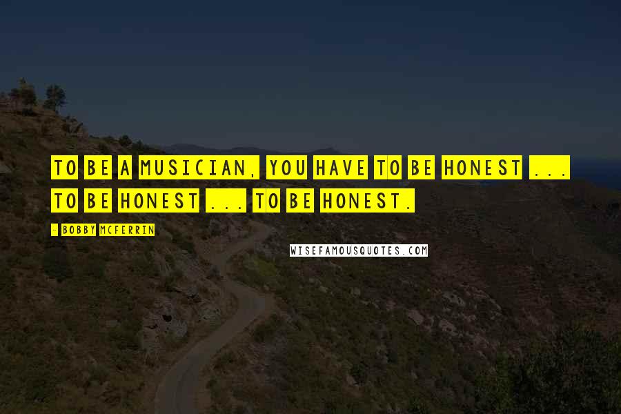 Bobby McFerrin Quotes: To be a musician, you have to be honest ... to be honest ... to be honest.