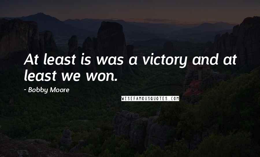 Bobby Moore Quotes: At least is was a victory and at least we won.