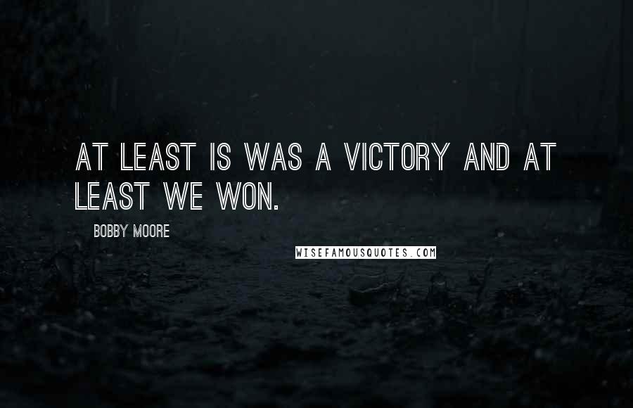 Bobby Moore Quotes: At least is was a victory and at least we won.