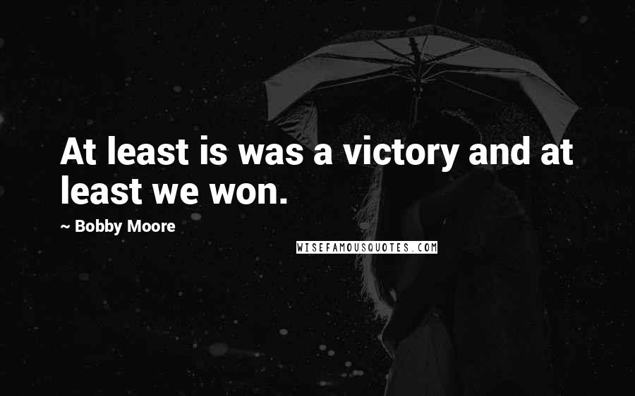 Bobby Moore Quotes: At least is was a victory and at least we won.