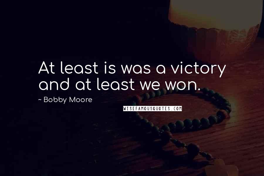 Bobby Moore Quotes: At least is was a victory and at least we won.