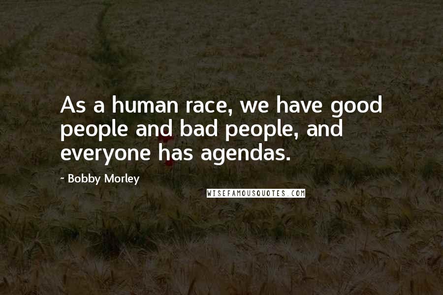 Bobby Morley Quotes: As a human race, we have good people and bad people, and everyone has agendas.