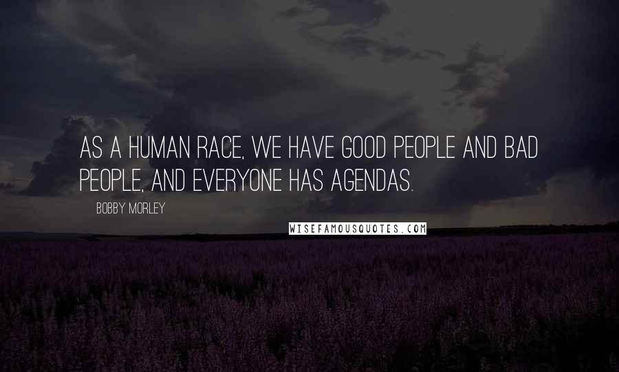 Bobby Morley Quotes: As a human race, we have good people and bad people, and everyone has agendas.